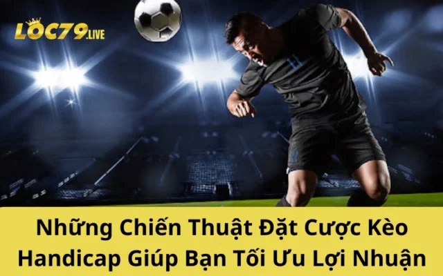 Những Chiến Thuật Đặt Cược Kèo Handicap Giúp Bạn Tối Ưu Lợi Nhuận