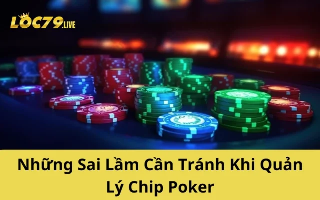 Những Sai Lầm Cần Tránh Khi Quản Lý Chip Poker