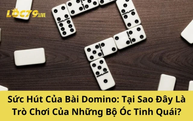 Sức Hút Của Bài Domino: Tại Sao Đây Là Trò Chơi Của Những Bộ Óc Tinh Quái?